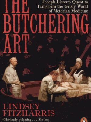 The Butchering Art : Joseph Lister's Quest to Transform the Grisly World of Victorian Medicine