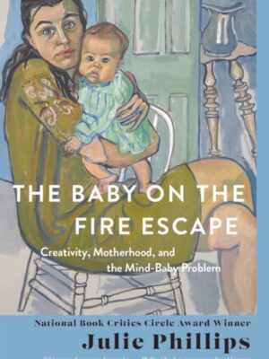 The Baby on the Fire Escape : Creativity, Motherhood, and the Mind-Baby Problem