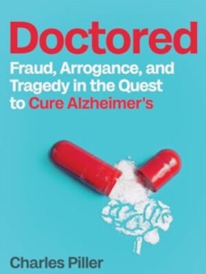 Doctored : Fraud, Arrogance and Tragedy in the Quest to Cure Alzheimers