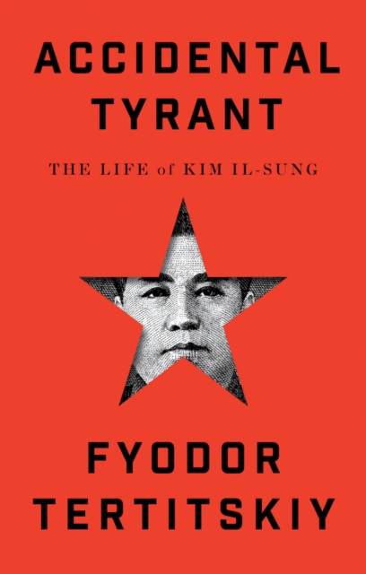 Accidental Tyrant : The Life of Kim Il-sung