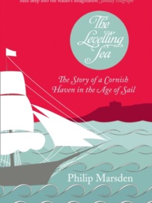 The Levelling Sea : The Story of a Cornish Haven and the Age of Sail