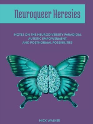 Neuroqueer Heresies : Notes on the Neurodiversity Paradigm, Autistic Empowerment, and Postnormal Possibilities