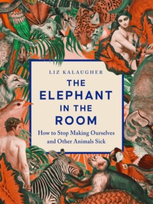 The Elephant in the Room: How to Stop Making Ourselves and Other Animals Sick