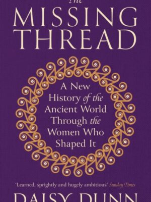 The Missing Thread: A New History of the Ancient World Through the Women Who Shaped It
